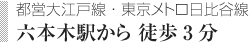 六本木駅から 徒歩3分（都営大江戸線・東京メトロ日比谷線）